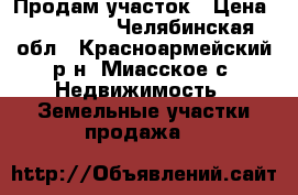 Продам участок › Цена ­ 530 000 - Челябинская обл., Красноармейский р-н, Миасское с. Недвижимость » Земельные участки продажа   